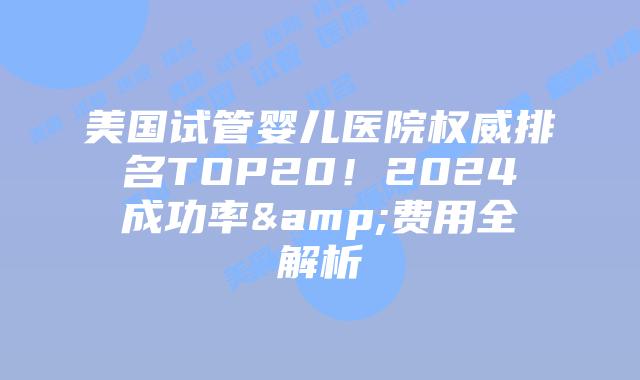 美国试管婴儿医院权威排名TOP20！2024成功率&费用全解析插图