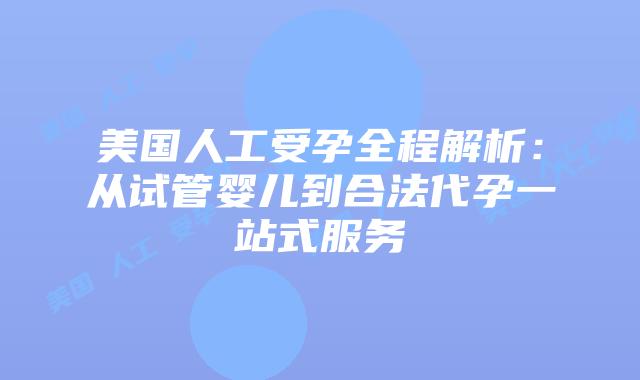 美国人工受孕全程解析：从试管婴儿到合法代孕一站式服务插图