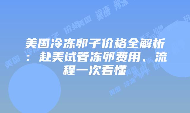 美国冷冻卵子价格全解析：赴美试管冻卵费用、流程一次看懂插图