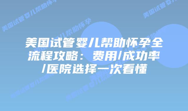 美国试管婴儿帮助怀孕全流程攻略：费用/成功率/医院选择一次看懂插图