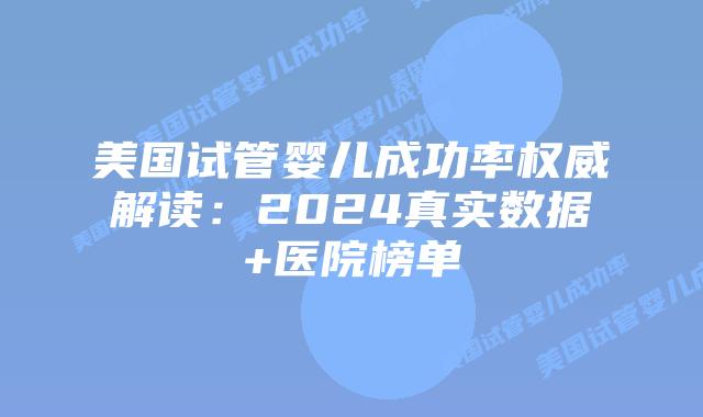 美国试管婴儿成功率权威解读：2024真实数据+医院榜单插图