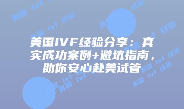 美国IVF经验分享：真实成功案例+避坑指南，助你安心赴美试管插图
