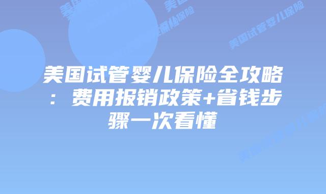 美国试管婴儿保险全攻略：费用报销政策+省钱步骤一次看懂插图