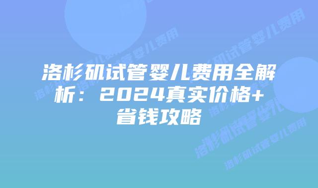 洛杉矶试管婴儿费用全解析：2024真实价格+省钱攻略插图
