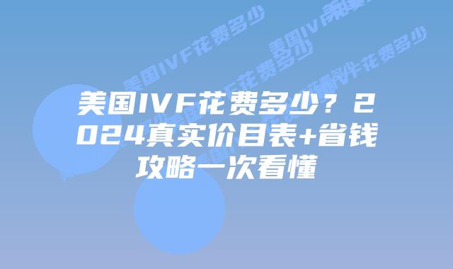 美国IVF花费多少？2024真实价目表+省钱攻略一次看懂插图