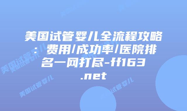 美国试管婴儿全流程攻略：费用/成功率/医院排名一网打尽-ff163.net插图