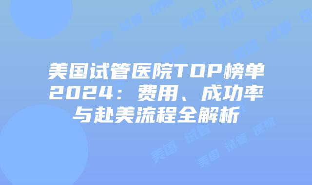 美国试管医院TOP榜单2024：费用、成功率与赴美流程全解析插图