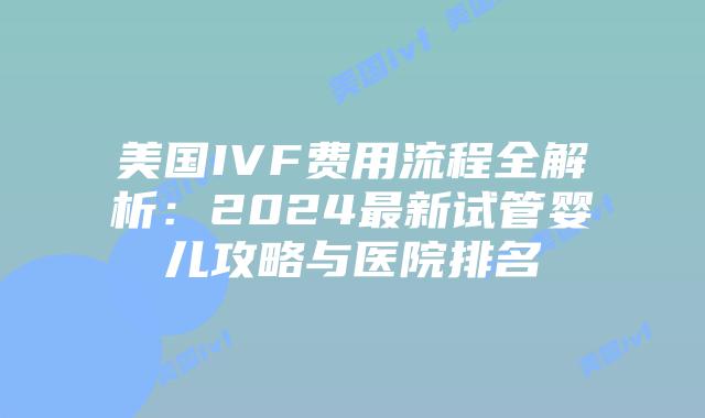 美国IVF费用流程全解析：2024最新试管婴儿攻略与医院排名插图