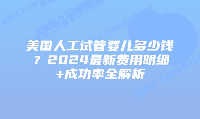美国人工试管婴儿多少钱?2024最新费用明细+成功率全解析插图 美国人工试管婴儿多少钱?2024最新费用明细+成功率全解析插图