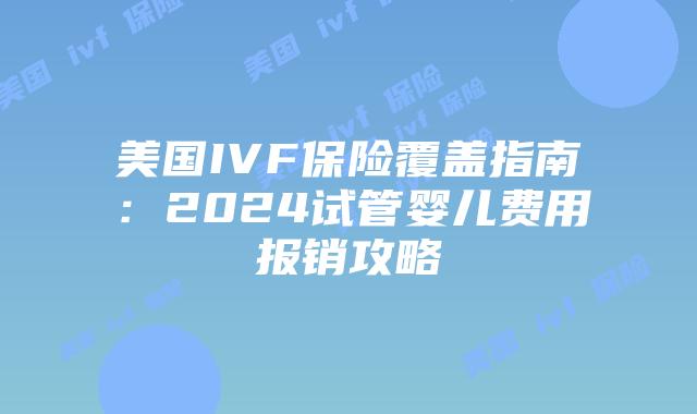 美国IVF保险覆盖指南:2024试管婴儿费用报销攻略插图 美国IVF保险覆盖指南:2024试管婴儿费用报销攻略插图