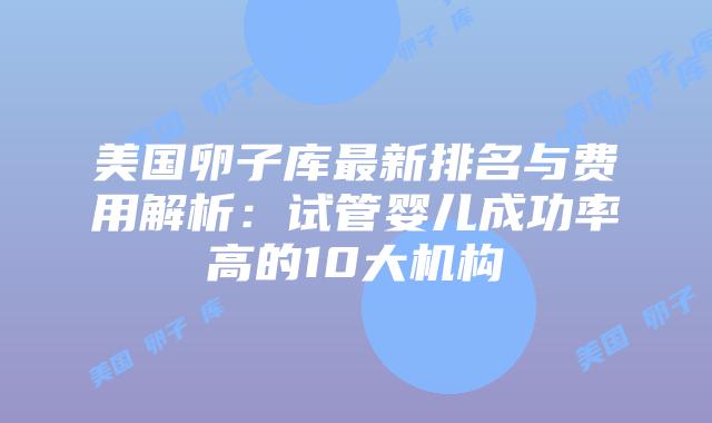 美国卵子库最新排名与费用解析：试管婴儿成功率高的10大机构插图