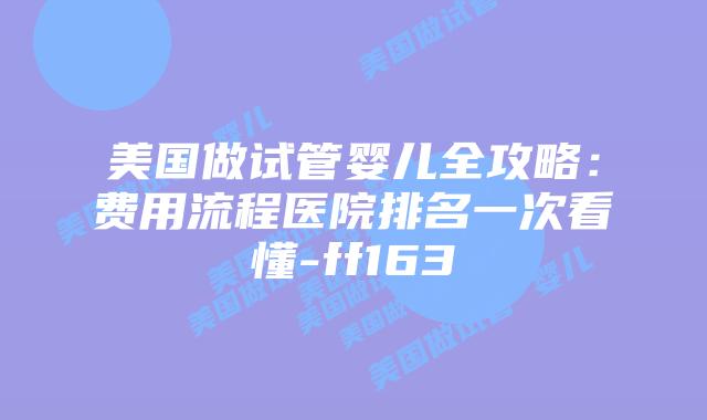 美国做试管婴儿全攻略：费用流程医院排名一次看懂-ff163插图