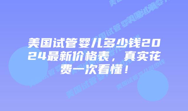 美国试管婴儿多少钱2024最新价格表,真实花费一次看懂!插图 美国试管婴儿多少钱2024最新价格表,真实花费一次看懂!插图