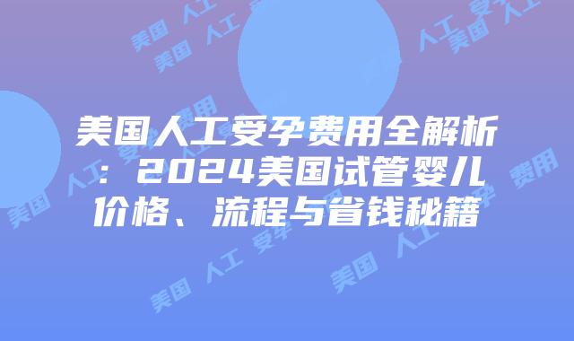 美国人工受孕费用全解析:2024美国试管婴儿价格、流程与省钱秘籍插图 美国人工受孕费用全解析:2024美国试管婴儿价格、流程与省钱秘籍插图