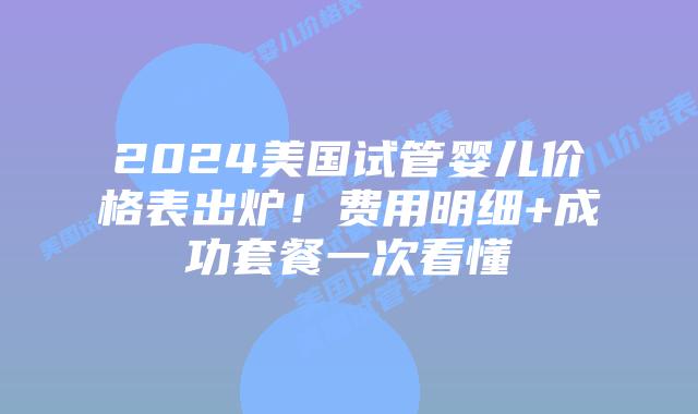 2024美国试管婴儿价格表出炉!费用明细+成功套餐一次看懂插图 2024美国试管婴儿价格表出炉!费用明细+成功套餐一次看懂插图