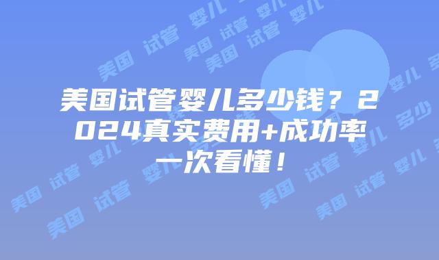 美国试管婴儿多少钱?2024真实费用+成功率一次看懂!插图 美国试管婴儿多少钱?2024真实费用+成功率一次看懂!插图