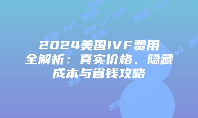 2024美国IVF费用全解析:真实价格、隐藏成本与省钱攻略插图 2024美国IVF费用全解析:真实价格、隐藏成本与省钱攻略插图