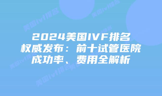 2024美国IVF排名权威发布：前十试管医院成功率、费用全解析插图