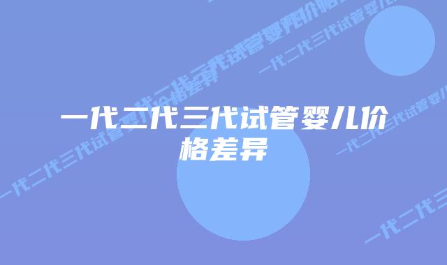 一代二代三代试管婴儿价格差异插图
