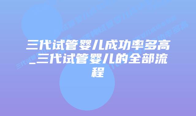 三代试管婴儿成功率多高_三代试管婴儿的全部流程插图