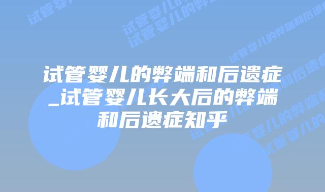 试管婴儿的弊端和后遗症_试管婴儿长大后的弊端和后遗症知乎插图