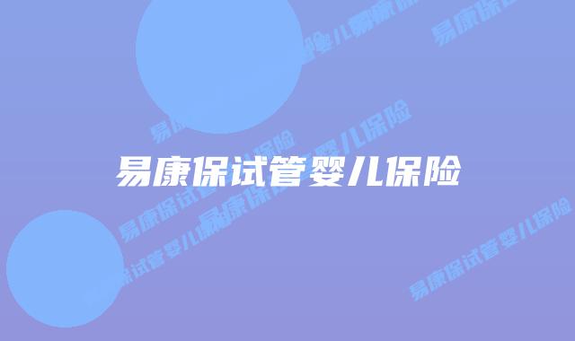 易康保试管婴儿保险插图 易康保试管婴儿保险插图