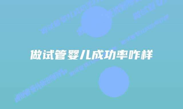 做试管婴儿成功率咋样插图 做试管婴儿成功率咋样插图