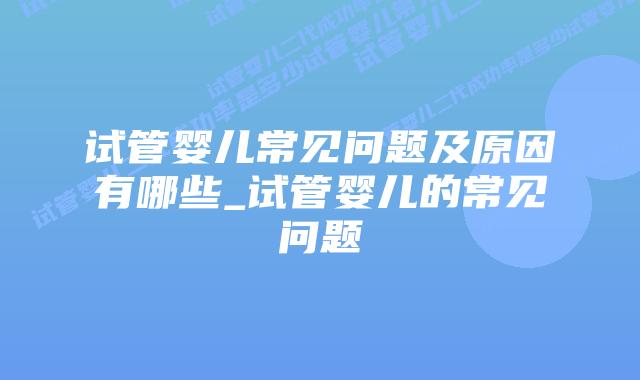 试管婴儿常见问题及原因有哪些_试管婴儿的常见问题插图 试管婴儿常见问题及原因有哪些_试管婴儿的常见问题插图