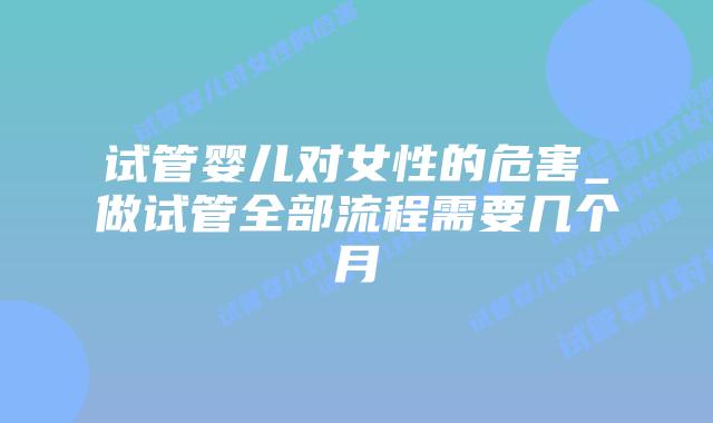 试管婴儿对女性的危害_做试管全部流程需要几个月插图 试管婴儿对女性的危害_做试管全部流程需要几个月插图