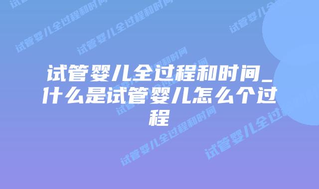 试管婴儿全过程和时间_什么是试管婴儿怎么个过程插图 试管婴儿全过程和时间_什么是试管婴儿怎么个过程插图