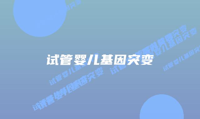 试管婴儿基因突变插图