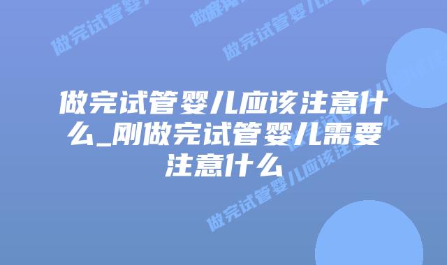 做完试管婴儿应该注意什么_刚做完试管婴儿需要注意什么插图 做完试管婴儿应该注意什么_刚做完试管婴儿需要注意什么插图