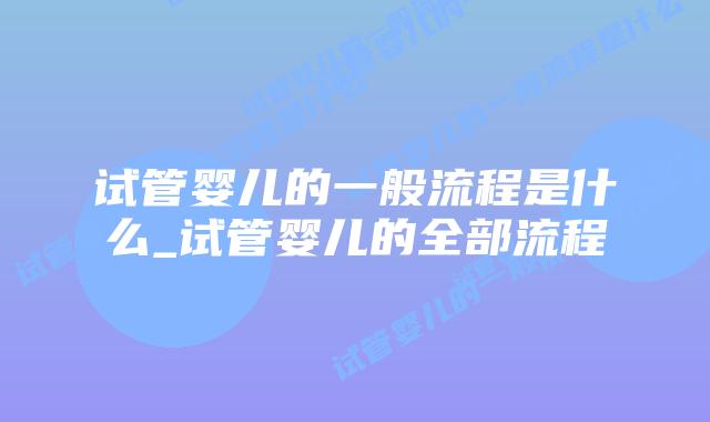 试管婴儿的一般流程是什么_试管婴儿的全部流程插图 试管婴儿的一般流程是什么_试管婴儿的全部流程插图