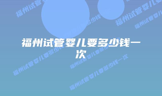 福州试管婴儿要多少钱一次插图